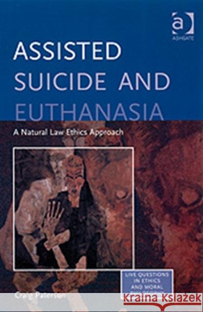 Assisted Suicide and Euthanasia: A Natural Law Ethics Approach Paterson, Craig 9780754657460
