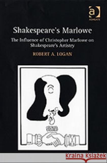 Shakespeare's Marlowe: The Influence of Christopher Marlowe on Shakespeare's Artistry Logan, Robert A. 9780754657637