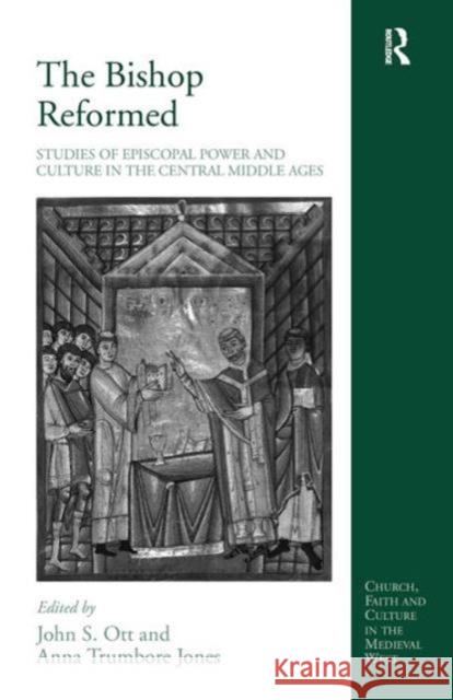 The Bishop Reformed: Studies of Episcopal Power and Culture in the Central Middle Ages Ott, John S. 9780754657651 Ashgate Publishing Limited