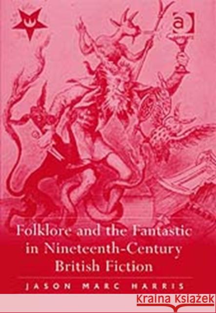 Folklore and the Fantastic in Nineteenth-Century British Fiction Jason Marc Harris 9780754657668