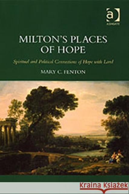 Milton's Places of Hope: Spiritual and Political Connections of Hope with Land Fenton, Mary C. 9780754657682