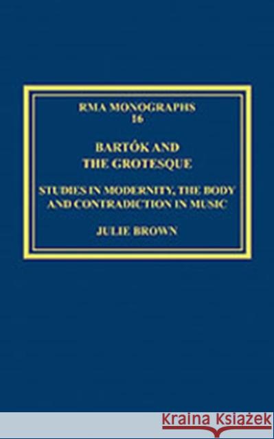 Bartók and the Grotesque: Studies in Modernity, the Body and Contradiction in Music Brown, Julie 9780754657774