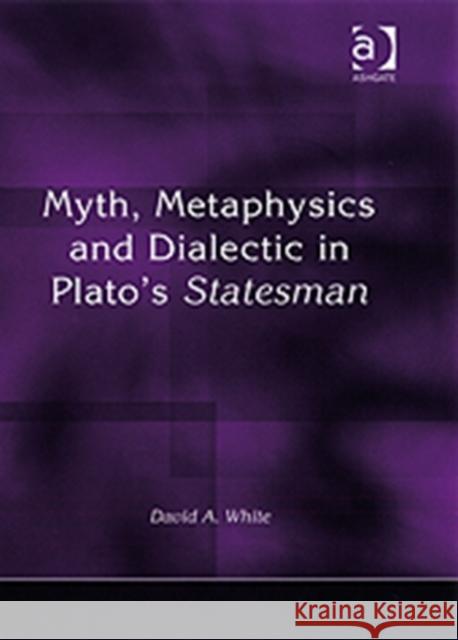 Myth, Metaphysics and Dialectic in Plato's Statesman David A. White 9780754657798 Taylor and Francis