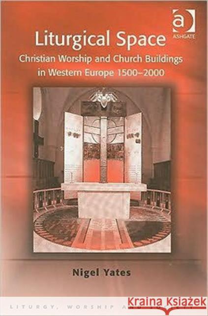 Liturgical Space: Christian Worship and Church Buildings in Western Europe 1500-2000 Yates, Nigel 9780754657972