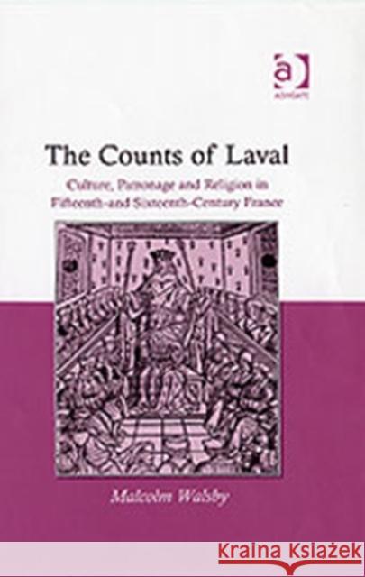 The Counts of Laval: Culture, Patronage and Religion in Fifteenth- And Sixteenth-Century France Walsby, Malcolm 9780754658115