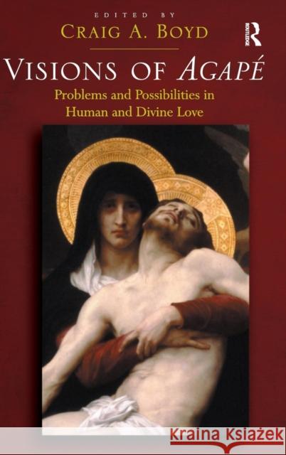 Visions of Agapé: Problems and Possibilities in Human and Divine Love Boyd, Craig a. 9780754658184