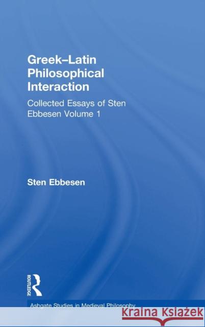 Greek-Latin Philosophical Interaction: Collected Essays of Sten Ebbesen Volume 1 Ebbesen, Sten 9780754658375