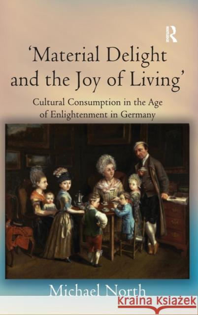 'Material Delight and the Joy of Living': Cultural Consumption in the Age of Enlightenment in Germany North, Michael 9780754658429