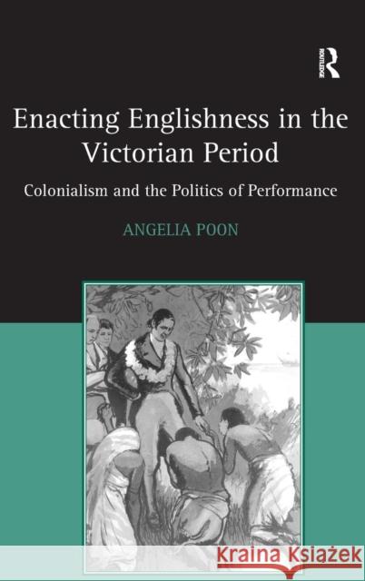 Enacting Englishness in the Victorian Period: Colonialism and the Politics of Performance Poon, Angelia 9780754658481