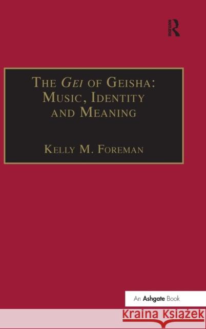 The Gei of Geisha: Music, Identity and Meaning Kelly M. Foreman 9780754658573 Burlington VT