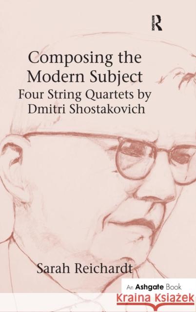 Composing the Modern Subject: Four String Quartets by Dmitri Shostakovich Sarah Reichardt   9780754658849 Ashgate Publishing Limited