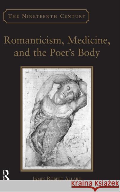 Romanticism, Medicine, and the Poet's Body James Robert Allard 9780754658917 ASHGATE PUBLISHING GROUP