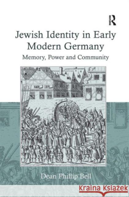 Jewish Identity in Early Modern Germany: Memory, Power and Community Bell, Dean Phillip 9780754658979