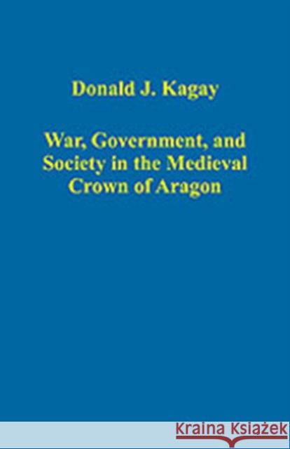 War, Government, and Society in the Medieval Crown of Aragon Donald J. Kagay   9780754659044 Ashgate Publishing Limited