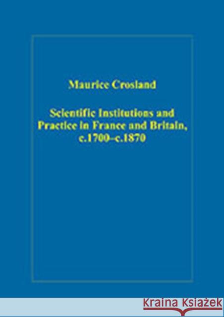 Scientific Institutions and Practice in France and Britain, C.1700-C.1870 Crosland, Maurice 9780754659136