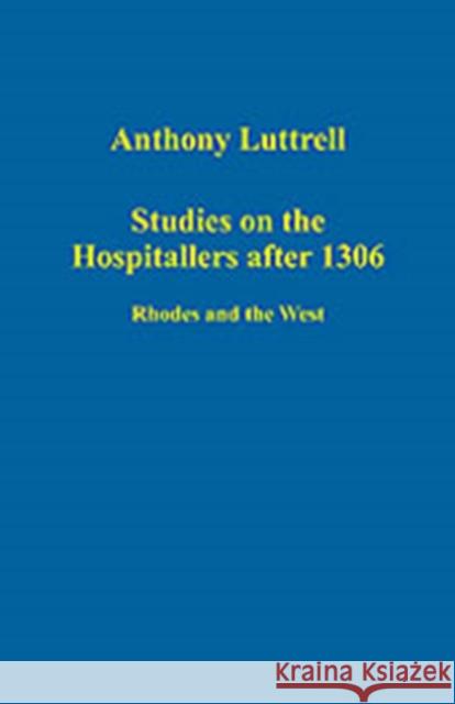 Studies on the Hospitallers After 1306: Rhodes and the West Luttrell, Anthony 9780754659211