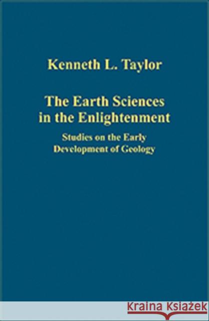 The Earth Sciences in the Enlightenment: Studies on the Early Development of Geology Taylor, Kenneth L. 9780754659303 Ashgate Publishing Limited