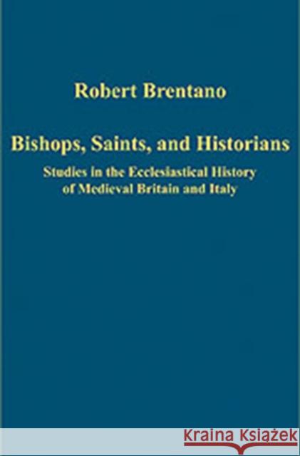 Bishops, Saints, and Historians: Studies in the Ecclesiastical History of Medieval Britain and Italy Brentano, Robert 9780754659426