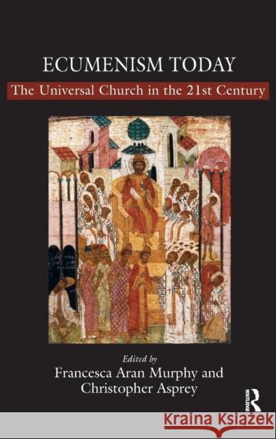 Ecumenism Today: The Universal Church in the 21st Century Murphy, Francesca Aran 9780754659617