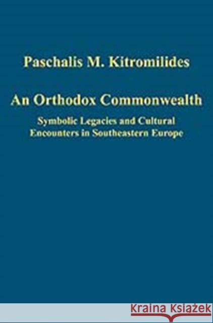 An Orthodox Commonwealth: Symbolic Legacies and Cultural Encounters in Southeastern Europe Kitromilides, Paschalis M. 9780754659631 Ashgate Publishing Limited