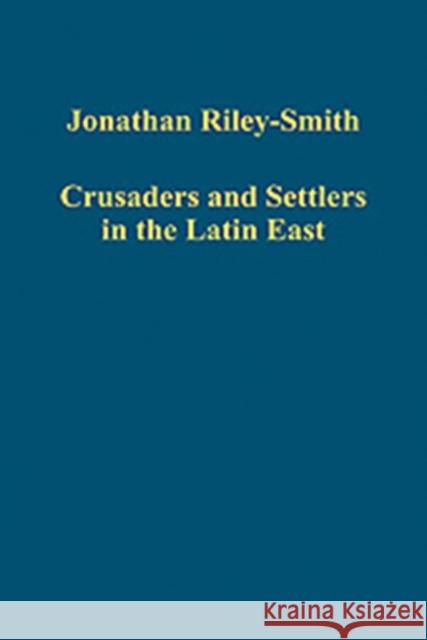 Crusaders and Settlers in the Latin East Jonathan Riley-Smith 9780754659679 ASHGATE PUBLISHING GROUP