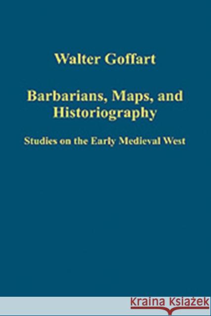 Barbarians, Maps, and Historiography: Studies on the Early Medieval West Goffart, Walter 9780754659846