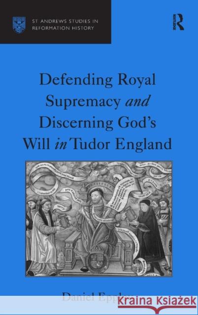 Defending Royal Supremacy and Discerning God's Will in Tudor England  9780754660132 Ashgate Publishing Limited