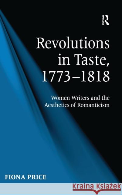 Revolutions in Taste, 1773-1818: Women Writers and the Aesthetics of Romanticism Price, Fiona 9780754660262