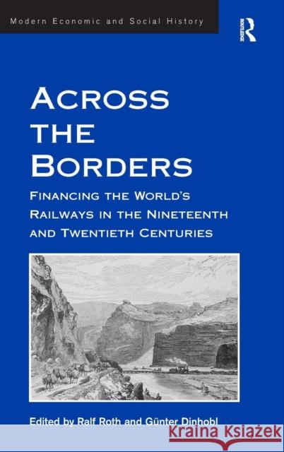 Across the Borders: Financing the World's Railways in the Nineteenth and Twentieth Centuries Dinhobl, Günter 9780754660293