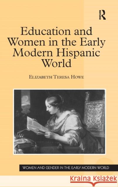 Education and Women in the Early Modern Hispanic World Elizabeth Teresa Howe   9780754660330 Ashgate Publishing Limited