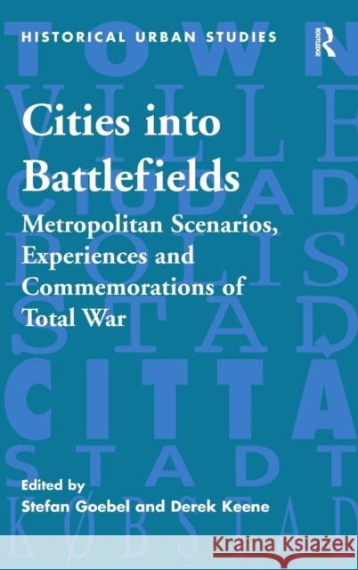 Cities into Battlefields: Metropolitan Scenarios, Experiences and Commemorations of Total War Goebel, Stefan 9780754660385
