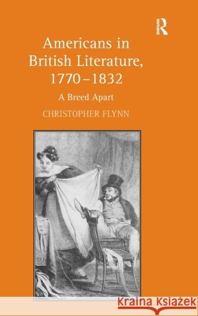 Americans in British Literature, 1770-1832: A Breed Apart Flynn, Christopher 9780754660477