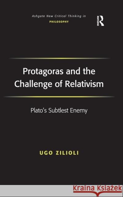 Protagoras and the Challenge of Relativism: Plato's Subtlest Enemy Zilioli, Ugo 9780754660781 Ashgate Publishing Limited