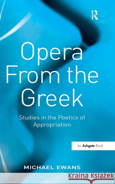 Opera From the Greek: Studies in the Poetics of Appropriation Ewans, Michael 9780754660996 Ashgate Publishing Limited