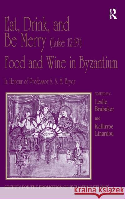 Eat, Drink, and Be Merry (Luke 12: 19) - Food and Wine in Byzantium: Papers of the 37th Annual Spring Symposium of Byzantine Studies, In Honour of Pro Linardou, Kallirroe 9780754661191 Ashgate Publishing Limited
