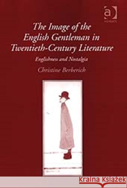 The Image of the English Gentleman in Twentieth-Century Literature: Englishness and Nostalgia Berberich, Christine 9780754661269