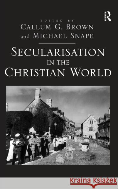 Secularisation in the Christian World: Essays in Honour of Hugh McLeod Snape, Michael 9780754661313