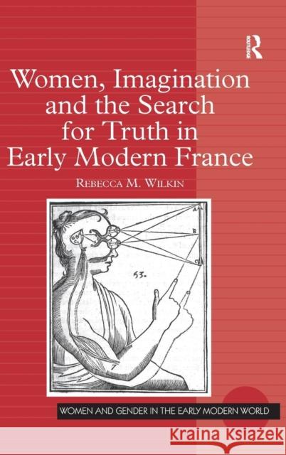 Women, Imagination and the Search for Truth in Early Modern France Rebecca May Wilkin 9780754661382