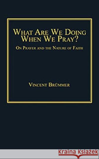 What Are We Doing When We Pray?: On Prayer and the Nature of Faith Brümmer, Vincent 9780754662051 Ashgate Publishing Limited