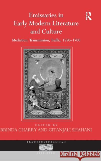 Emissaries in Early Modern Literature and Culture: Mediation, Transmission, Traffic, 1550-1700 Charry, Brinda 9780754662075