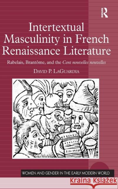 Intertextual Masculinity in French Renaissance Literature: Rabelais, Brantôme, and the Cent Nouvelles Nouvelles Laguardia, David P. 9780754662167 ASHGATE PUBLISHING GROUP