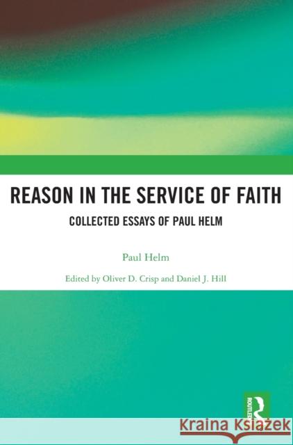 Reason in the Service of Faith: Collected Essays of Paul Helm Crisp, Oliver 9780754662198