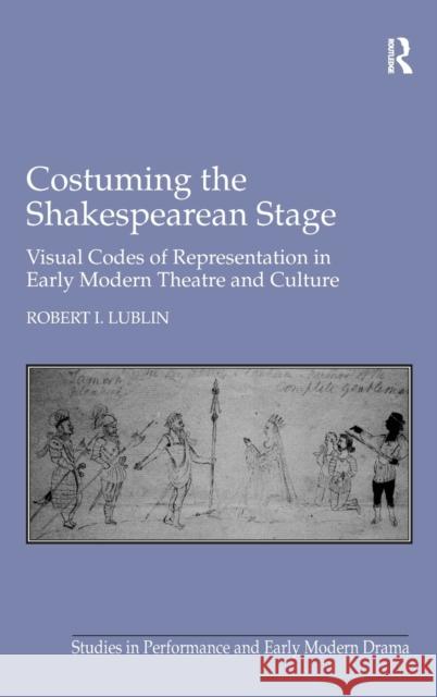 Costuming the Shakespearean Stage: Visual Codes of Representation in Early Modern Theatre and Culture Lublin, Robert I. 9780754662259 Ashgate Publishing Limited