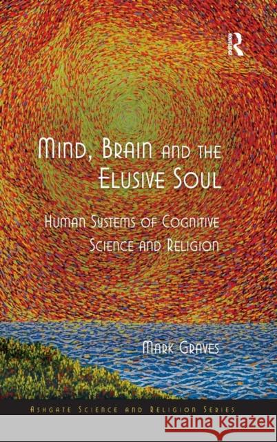 Mind, Brain and the Elusive Soul: Human Systems of Cognitive Science and Religion Graves, Mark 9780754662266