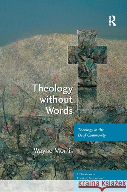 Theology without Words: Theology in the Deaf Community Morris, Wayne 9780754662273 ASHGATE PUBLISHING GROUP