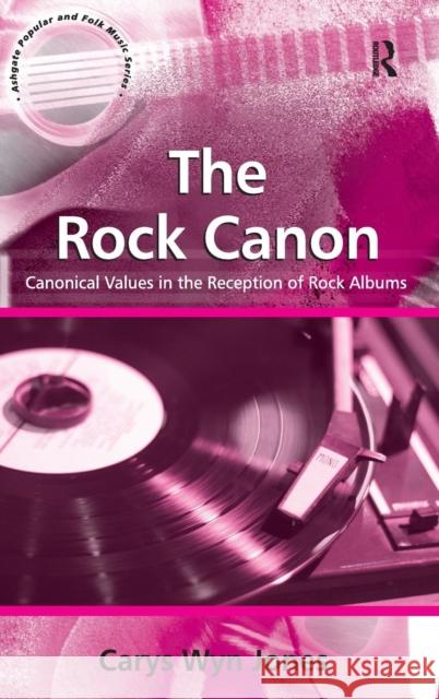 The Rock Canon: Canonical Values in the Reception of Rock Albums Jones, Carys Wyn 9780754662440