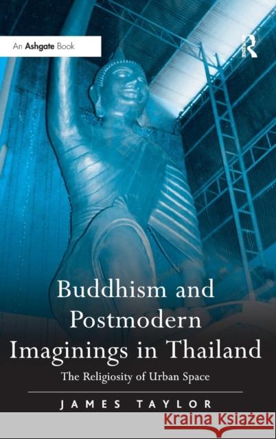 Buddhism and Postmodern Imaginings in Thailand: The Religiosity of Urban Space Taylor, James 9780754662471 ASHGATE PUBLISHING GROUP