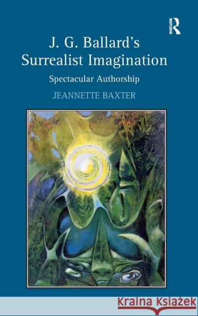 J.G. Ballard's Surrealist Imagination: Spectacular Authorship Baxter, Jeannette 9780754662679