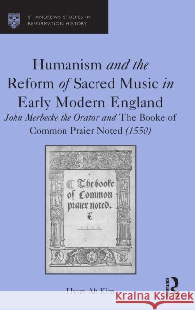 Humanism and the Reform of Sacred Music in Early Modern England: John Merbecke the Orator and The Booke of Common Praier Noted (1550) Kim, Hyun-Ah 9780754662686