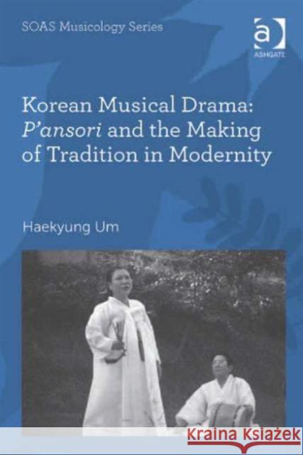 Korean Musical Drama: P'Ansori and the Making of Tradition in Modernity Um, Haekyung 9780754662761 Ashgate Publishing Limited